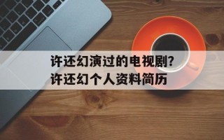 许还幻演过的电视剧？许还幻个人资料简历