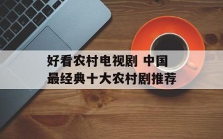 好看农村电视剧 中国最经典十大农村剧推荐