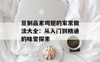 豆制品素鸡翅的家常做法大全：从入门到精通的味觉探索
