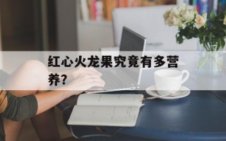 红心火龙果究竟有多营养？