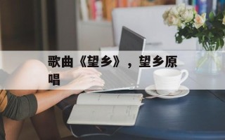 歌曲《望乡》，望乡原唱