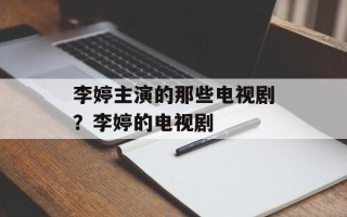 李婷主演的那些电视剧？李婷的电视剧