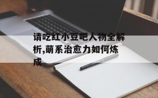请吃红小豆吧人物全解析,萌系治愈力如何炼成