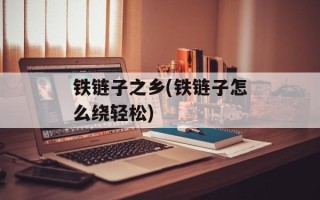 铁链子之乡(铁链子怎么绕轻松)