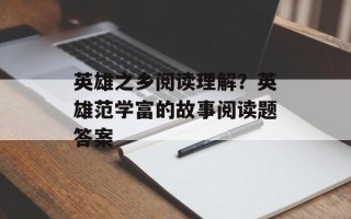 英雄之乡阅读理解？英雄范学富的故事阅读题答案