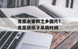 龙泉水蜜桃之乡图片？龙泉驿桃子采摘时间
