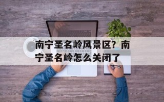 南宁圣名岭风景区？南宁圣名岭怎么关闭了
