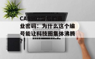 CA8907背后的商业密码：为什么这个编号能让科技圈集体沸腾？