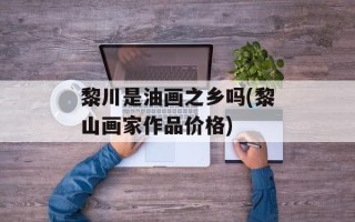 黎川是油画之乡吗(黎山画家作品价格)