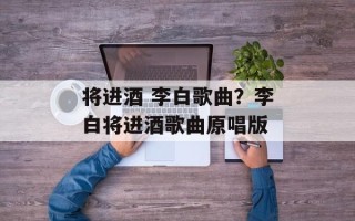 将进酒 李白歌曲？李白将进酒歌曲原唱版