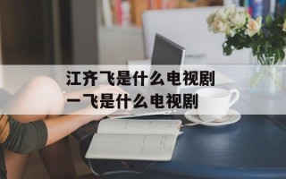 江齐飞是什么电视剧 一飞是什么电视剧