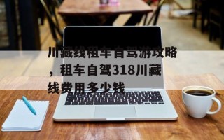 川藏线租车自驾游攻略，租车自驾318川藏线费用多少钱