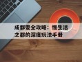 成都耍全攻略：慢生活之都的深度玩法手册