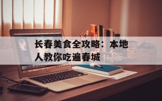 长春美食全攻略：本地人教你吃遍春城