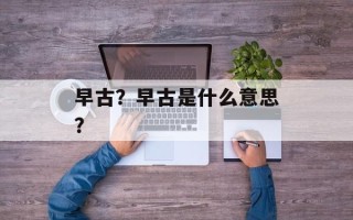 早古？早古是什么意思？
