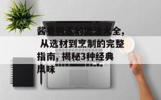 酱香鸭舌的做法大全, 从选材到烹制的完整指南, 揭秘3种经典风味