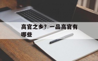 高官之乡？一品高官有哪些