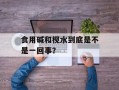食用碱和枧水到底是不是一回事？