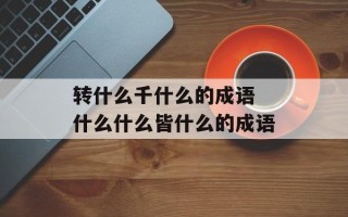 转什么千什么的成语 什么什么皆什么的成语