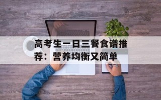 高考生一日三餐食谱推荐：营养均衡又简单
