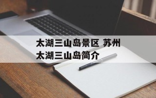 太湖三山岛景区 苏州太湖三山岛简介