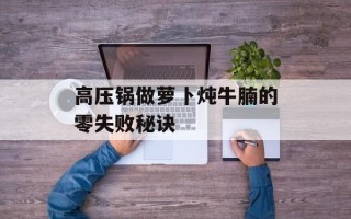 高压锅做萝卜炖牛腩的零失败秘诀