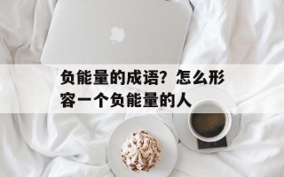 负能量的成语？怎么形容一个负能量的人