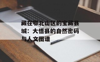 藏在鄂北山区的宝藏县城：大悟县的自然密码与人文图谱