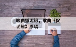 歌曲抓泥鳅，歌曲《捉泥鳅》原唱