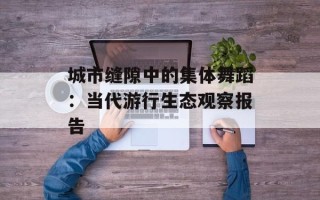 城市缝隙中的集体舞蹈：当代游行生态观察报告