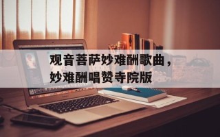 观音菩萨妙难酬歌曲，妙难酬唱赞寺院版