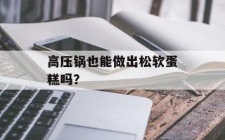 高压锅也能做出松软蛋糕吗？
