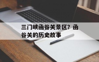 三门峡函谷关景区？函谷关的历史故事