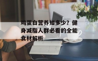 鸡蛋白营养知多少？健身减脂人群必看的全能食材解析