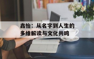 鑫怡：从名字到人生的多维解读与文化共鸣
