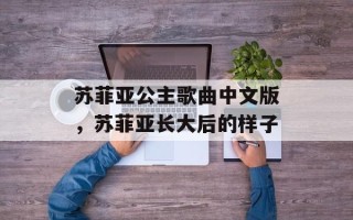 苏菲亚公主歌曲中文版，苏菲亚长大后的样子