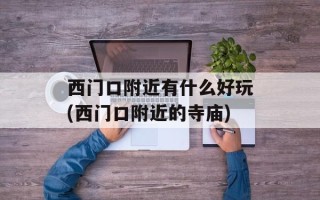 西门口附近有什么好玩(西门口附近的寺庙)