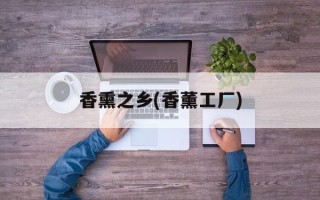 香熏之乡(香薰工厂)