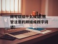 顾可以组什么成语(照管注意的顾组成四字词语)