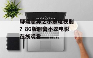 聊斋志异之小翠电视剧？86版聊斋小翠电影在线观看