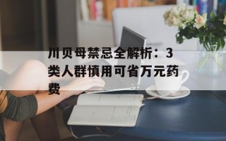川贝母禁忌全解析：3类人群慎用可省万元药费