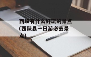 西峡有什么好玩的景点(西陕县一日游必去景点)