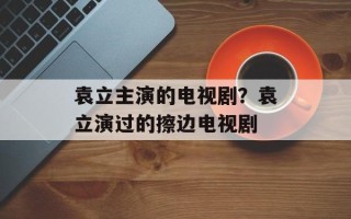 袁立主演的电视剧？袁立演过的擦边电视剧