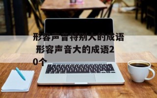 形容声音特别大的成语 形容声音大的成语20个