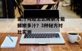 蜜汁鸡翅怎么腌制才能鲜嫩多汁？3种秘方对比实测