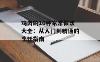 鸡肉的10种家常做法大全：从入门到精通的烹饪指南