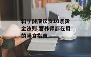 科学健康饮食10条黄金法则,营养师都在用的膳食指南