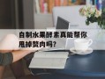 自制水果酵素真能帮你甩掉赘肉吗？