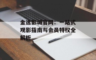 金逸影城官网：一站式观影指南与会员特权全解析
