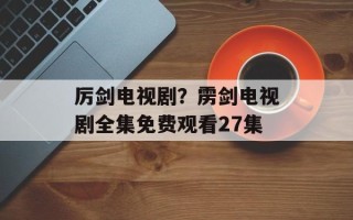 厉剑电视剧？雳剑电视剧全集免费观看27集